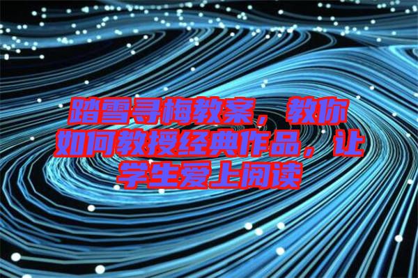 踏雪尋梅教案，教你如何教授經(jīng)典作品，讓學(xué)生愛上閱讀