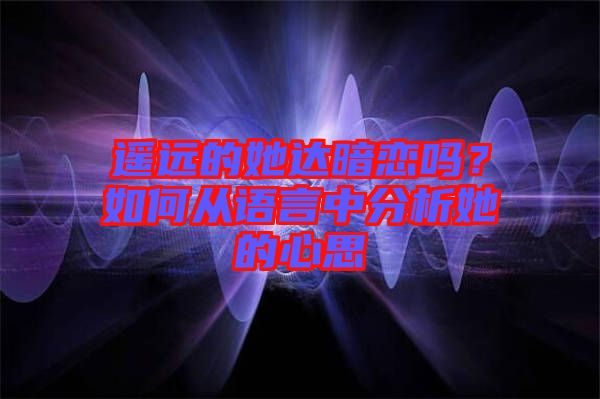 遙遠的她達暗戀嗎？如何從語言中分析她的心思