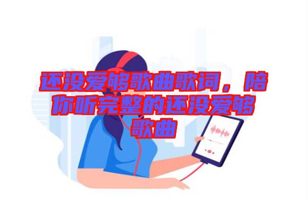 還沒愛夠歌曲歌詞，陪你聽完整的還沒愛夠歌曲