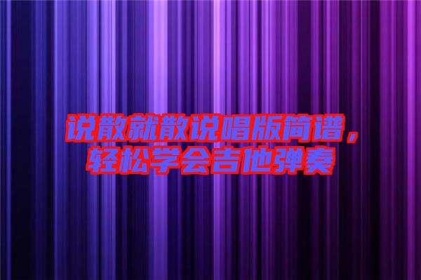說(shuō)散就散說(shuō)唱版簡(jiǎn)譜，輕松學(xué)會(huì)吉他彈奏