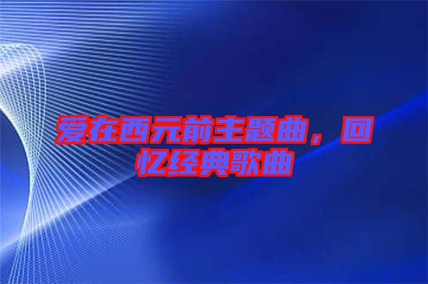 愛在西元前主題曲，回憶經(jīng)典歌曲