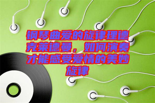 鋼琴曲愛的旋律理德克萊德曼，如何演奏才能感受愛情的美妙旋律