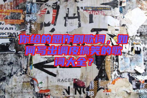 你給的惡作劇歌詞，如何寫出調(diào)皮搞笑的歌詞大全？