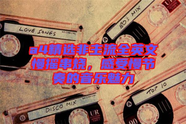 a4精選非主流全英文慢搖串燒，感受慢節(jié)奏的音樂魅力