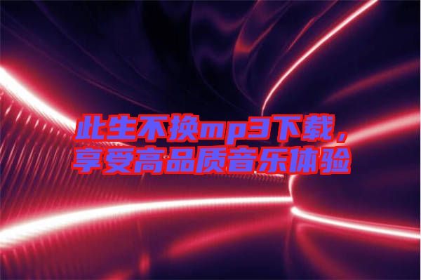 此生不換mp3下載，享受高品質(zhì)音樂體驗(yàn)