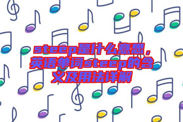steep是什么意思，英語(yǔ)單詞steep的含義及用法詳解