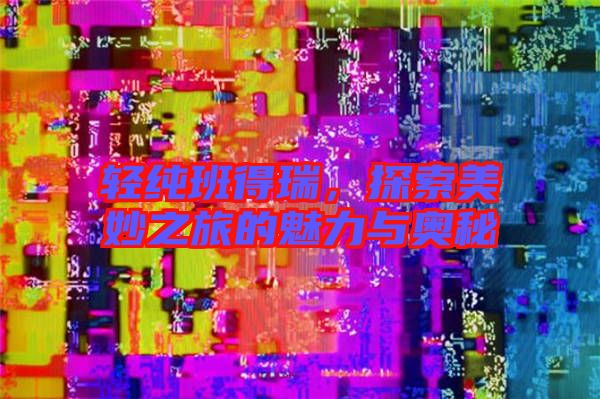 輕純班得瑞，探索美妙之旅的魅力與奧秘