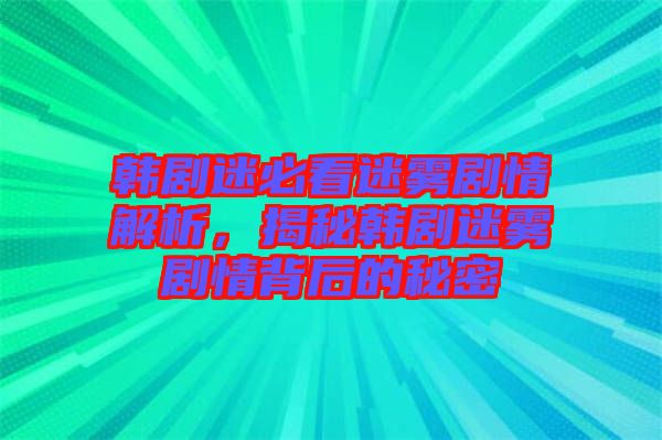 韓劇迷必看迷霧劇情解析，揭秘韓劇迷霧劇情背后的秘密