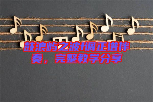 鼓浪嶼之波f調(diào)正譜伴奏，完整教學(xué)分享