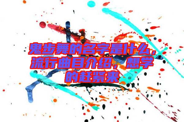 鬼步舞的名字是什么，流行曲目介紹，想學(xué)的趕緊來(lái)