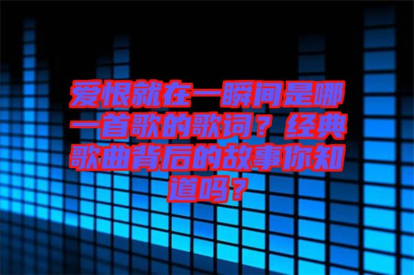 愛恨就在一瞬間是哪一首歌的歌詞？經(jīng)典歌曲背后的故事你知道嗎？
