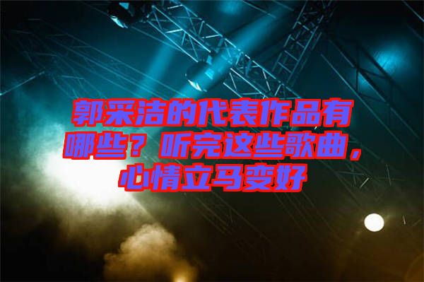 郭采潔的代表作品有哪些？聽(tīng)完這些歌曲，心情立馬變好