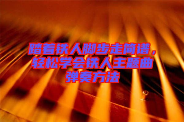 踏著鐵人腳步走簡譜，輕松學會鐵人主題曲彈奏方法