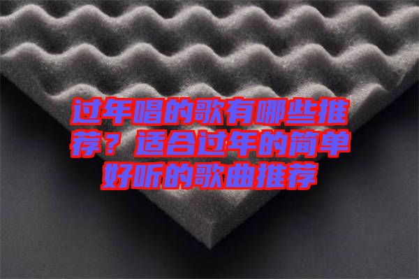 過年唱的歌有哪些推薦？適合過年的簡單好聽的歌曲推薦