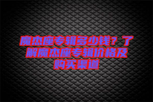 魔杰座專輯多少錢？了解魔杰座專輯價格及購買渠道