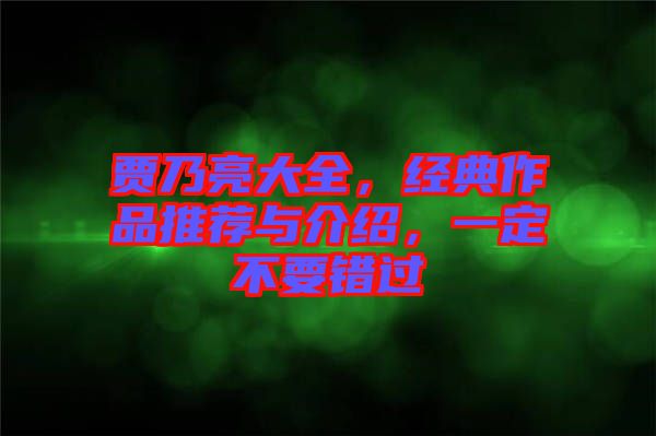 賈乃亮大全，經(jīng)典作品推薦與介紹，一定不要錯(cuò)過
