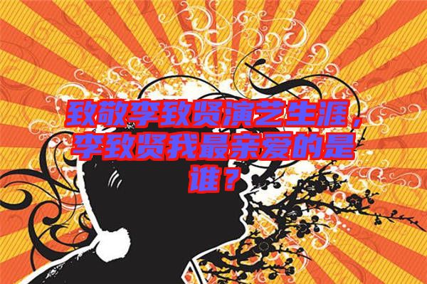 致敬李致賢演藝生涯，李致賢我最親愛的是誰？