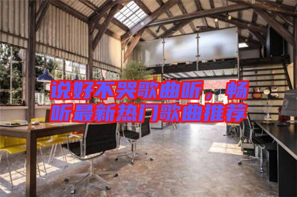 說好不哭歌曲聽，暢聽最新熱門歌曲推薦