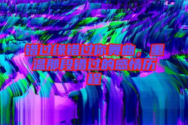 錯過緣錯過你舞曲，重溫那段錯過的感情歷程