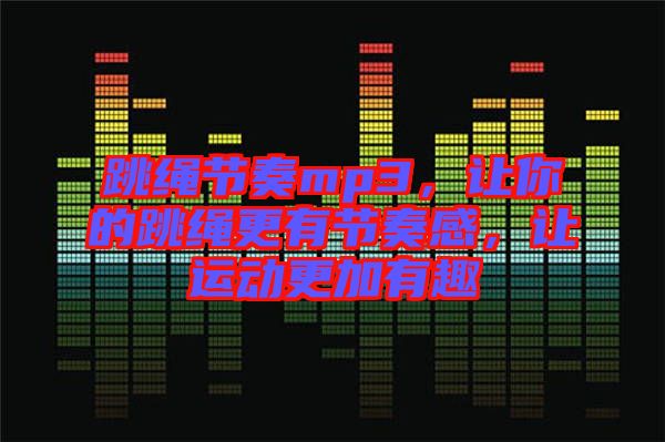 跳繩節(jié)奏mp3，讓你的跳繩更有節(jié)奏感，讓運(yùn)動(dòng)更加有趣