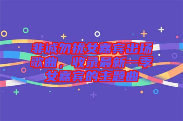 非誠勿擾女嘉賓出場(chǎng)歌曲，收錄最新一季女嘉賓的主題曲