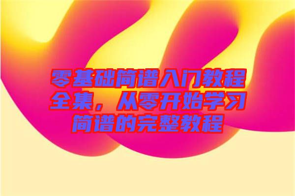 零基礎(chǔ)簡(jiǎn)譜入門教程全集，從零開(kāi)始學(xué)習(xí)簡(jiǎn)譜的完整教程