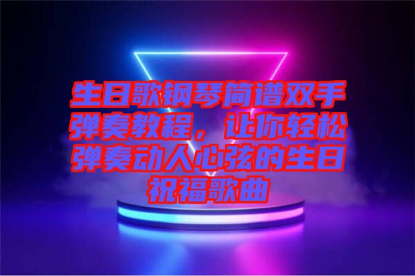 生日歌鋼琴簡譜雙手彈奏教程，讓你輕松彈奏動人心弦的生日祝福歌曲