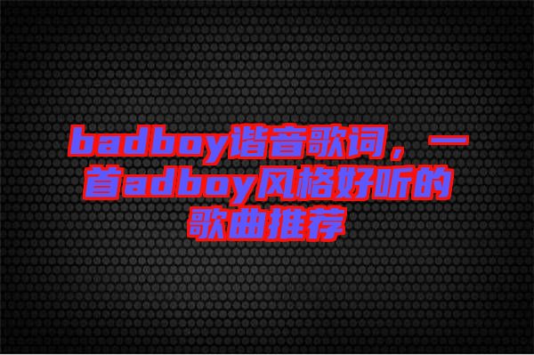 badboy諧音歌詞，一首adboy風(fēng)格好聽的歌曲推薦