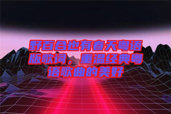 野百合也有春天粵語(yǔ)版歌詞，重溫經(jīng)典粵語(yǔ)歌曲的美好