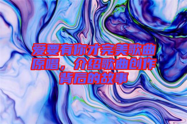 愛要有你才完美歌曲原唱，介紹歌曲創(chuàng)作背后的故事