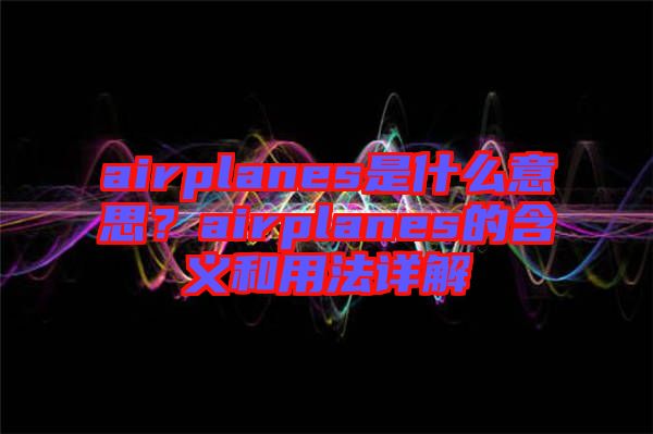 airplanes是什么意思？airplanes的含義和用法詳解