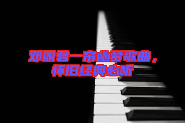 鄧麗君一簾幽夢歌曲，懷舊經典必聽