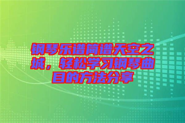 鋼琴樂(lè)譜簡(jiǎn)譜天空之城，輕松學(xué)習(xí)鋼琴曲目的方法分享