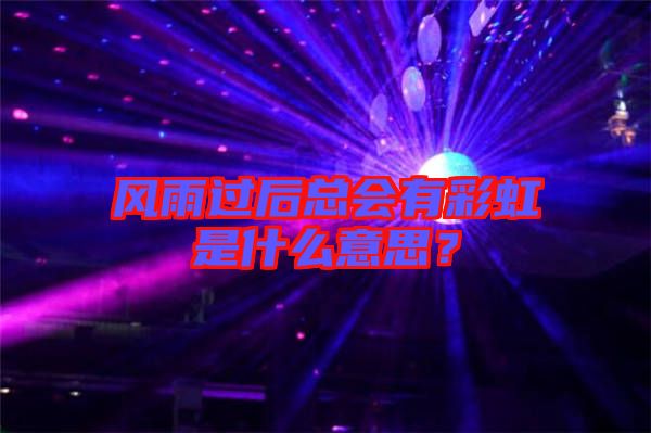 風(fēng)雨過后總會有彩虹是什么意思？