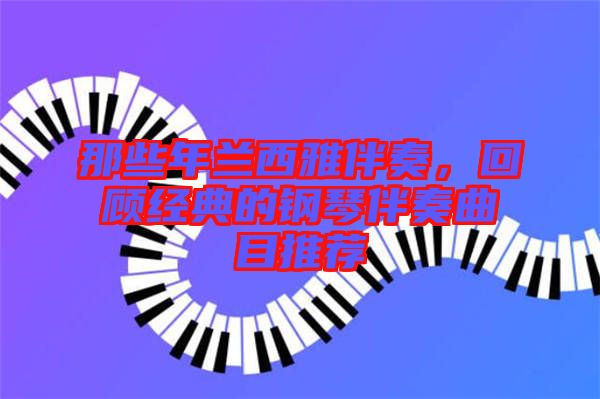那些年蘭西雅伴奏，回顧經(jīng)典的鋼琴伴奏曲目推薦
