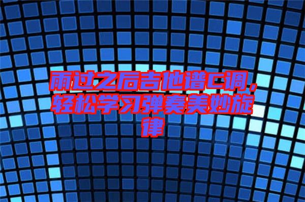 雨過之后吉他譜C調，輕松學習彈奏美妙旋律