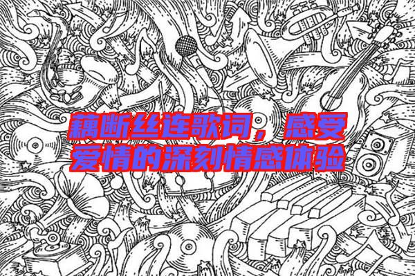 藕斷絲連歌詞，感受愛情的深刻情感體驗(yàn)