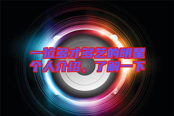 一位多才多藝的明星個人介紹，了解一下