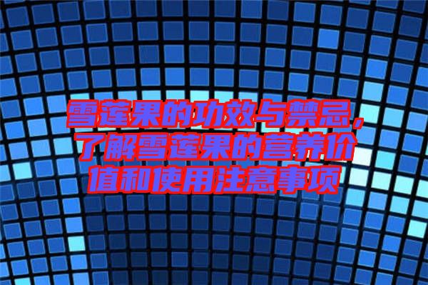 雪蓮果的功效與禁忌，了解雪蓮果的營養(yǎng)價(jià)值和使用注意事項(xiàng)