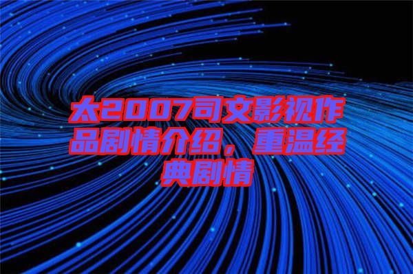 太2007司文影視作品劇情介紹，重溫經(jīng)典劇情