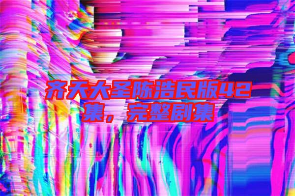 齊天大圣陳浩民版42集，完整劇集