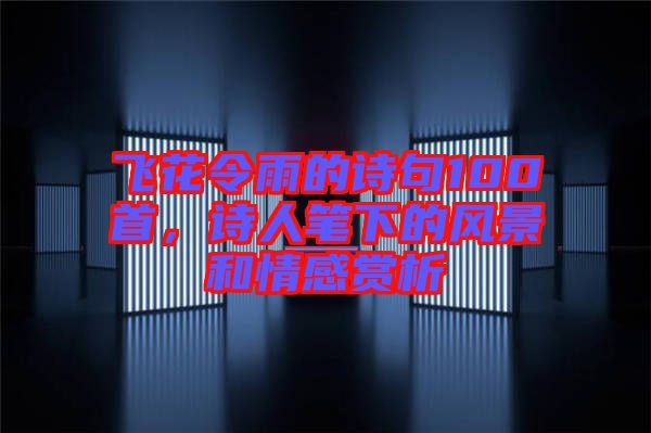 飛花令雨的詩句100首，詩人筆下的風(fēng)景和情感賞析