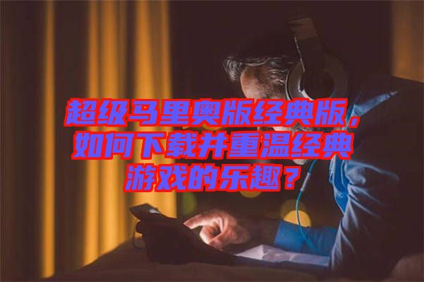 超級(jí)馬里奧版經(jīng)典版，如何下載并重溫經(jīng)典游戲的樂(lè)趣？