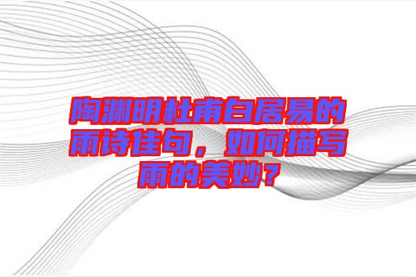 陶淵明杜甫白居易的雨詩佳句，如何描寫雨的美妙？