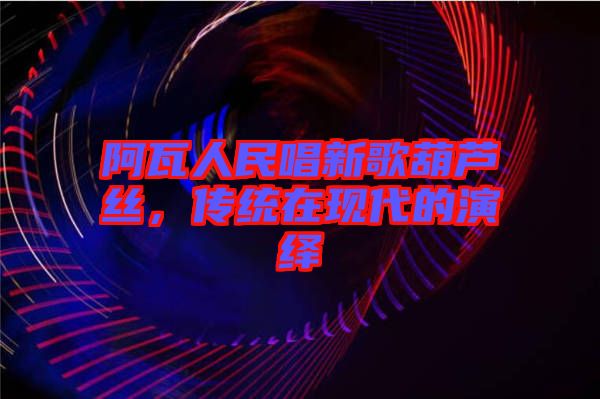 阿瓦人民唱新歌葫蘆絲，傳統(tǒng)在現(xiàn)代的演繹