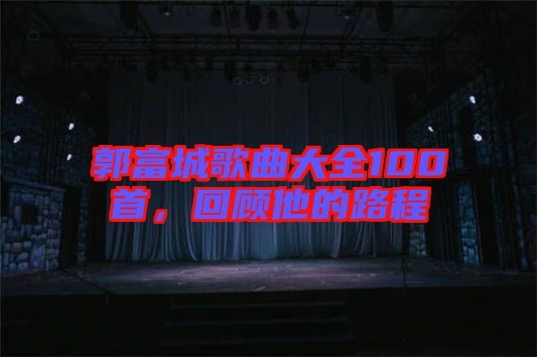 郭富城歌曲大全100首，回顧他的路程