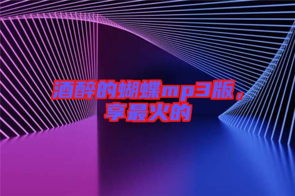 酒醉的蝴蝶mp3版，享最火的