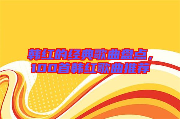 韓紅的經(jīng)典歌曲盤點(diǎn)，100首韓紅歌曲推薦
