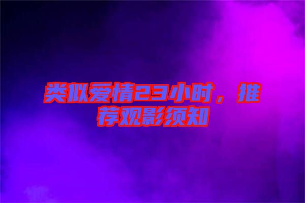 類似愛情23小時，推薦觀影須知