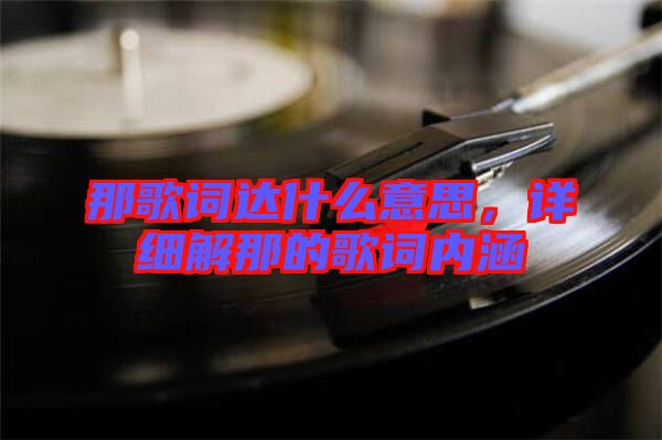 那歌詞達(dá)什么意思，詳細(xì)解那的歌詞內(nèi)涵